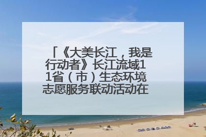 《大美长江，我是行动者》长江流域11省（市）生态环境志愿服务联动活动在江苏南通成功启动