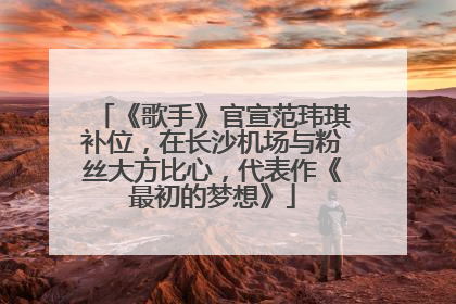 《歌手》官宣范玮琪补位，在长沙机场与粉丝大方比心，代表作《最初的梦想》