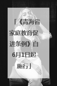 《青海省家庭教育促进条例》自6月1日起施行