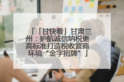 「甘快看」甘肃兰州：护航诚信纳税更高标准打造税收营商环境“金字招牌”