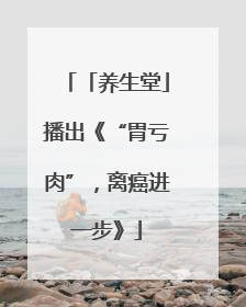 「养生堂」播出《“胃亏肉”，离癌进一步》