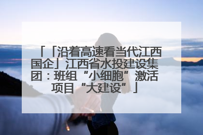 「沿着高速看当代江西国企」江西省水投建设集团：班组“小细胞”激活项目“大建设”