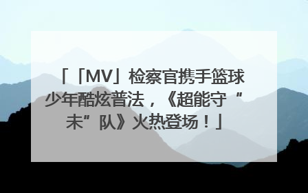 「MV」检察官携手篮球少年酷炫普法，《超能守“未”队》火热登场！