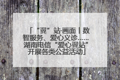 “翼”站·画面丨数智服务、爱心义诊……湖南电信“爱心翼站” 开展各类公益活动