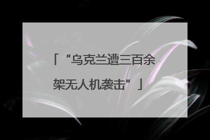 “乌克兰遭三百余架无人机袭击”