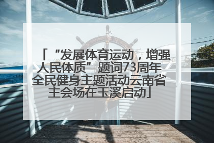“发展体育运动，增强人民体质”题词73周年全民健身主题活动云南省主会场在玉溪启动