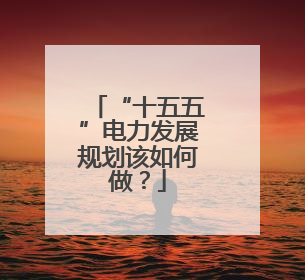 “十五五”电力发展规划该如何做？