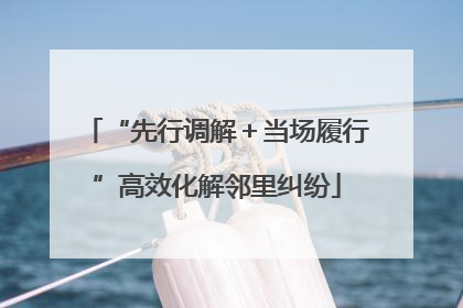 “先行调解＋当场履行”高效化解邻里纠纷