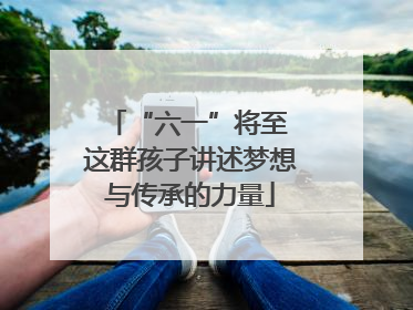 “六一”将至 这群孩子讲述梦想与传承的力量