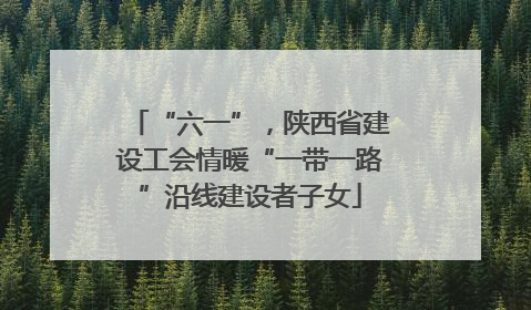 “六一”，陕西省建设工会情暖“一带一路”沿线建设者子女