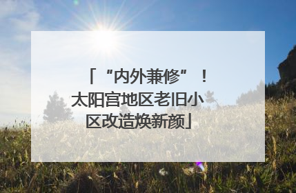 “内外兼修”！太阳宫地区老旧小区改造焕新颜