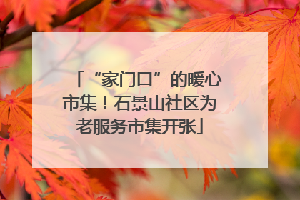 “家门口”的暖心市集！石景山社区为老服务市集开张