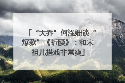 “大乔”何泓姗谈“爆款”《折腰》：和宋祖儿搭戏非常爽