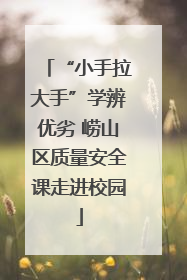 “小手拉大手”学辨优劣 崂山区质量安全课走进校园