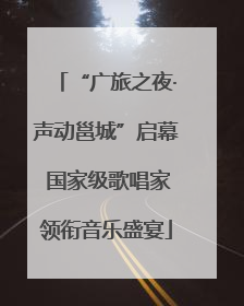 “广旅之夜·声动邕城”启幕 国家级歌唱家领衔音乐盛宴
