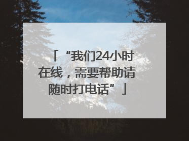 “我们24小时在线，需要帮助请随时打电话”