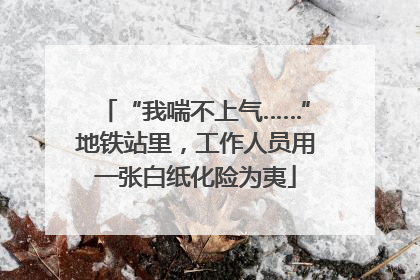 “我喘不上气……”地铁站里，工作人员用一张白纸化险为夷