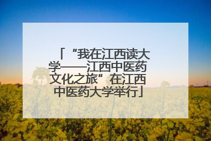 “我在江西读大学——江西中医药文化之旅”在江西中医药大学举行