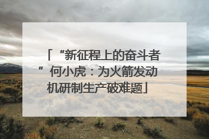 “新征程上的奋斗者”何小虎：为火箭发动机研制生产破难题