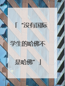 “没有国际学生的哈佛不是哈佛”