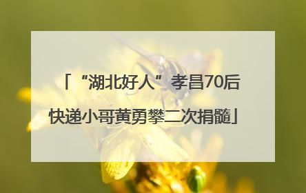 “湖北好人”孝昌70后快递小哥黄勇攀二次捐髓