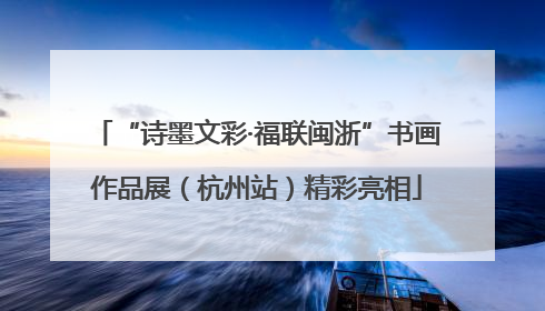 “诗墨文彩·福联闽浙”书画作品展（杭州站）精彩亮相