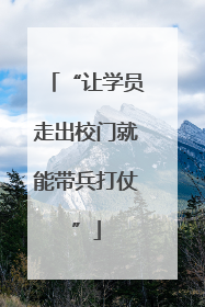 “让学员走出校门就能带兵打仗”
