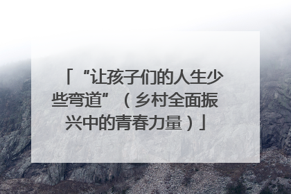 “让孩子们的人生少些弯道”（乡村全面振兴中的青春力量）