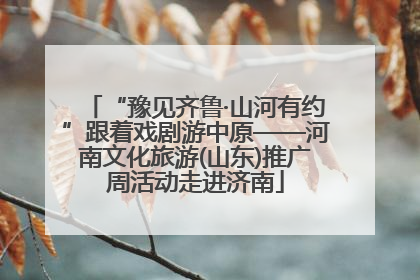 “豫见齐鲁·山河有约”跟着戏剧游中原——河南文化旅游(山东)推广周活动走进济南