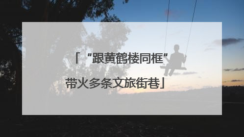 “跟黄鹤楼同框”带火多条文旅街巷