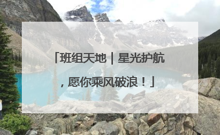 班组天地｜星光护航，愿你乘风破浪！