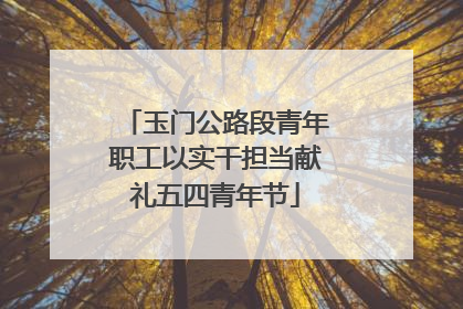 玉门公路段青年职工以实干担当献礼五四青年节