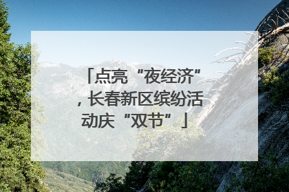点亮“夜经济”，长春新区缤纷活动庆“双节”