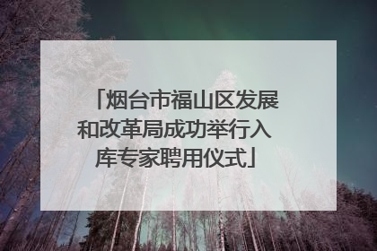 烟台市福山区发展和改革局成功举行入库专家聘用仪式