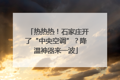 热热热！石家庄开了“中央空调”？降温神器来一波