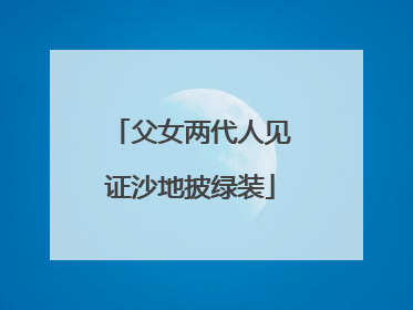 父女两代人见证沙地披绿装