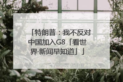 特朗普：我不反对中国加入G8「看世界·新闻早知道」
