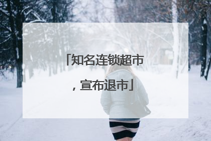 知名连锁超市，宣布退市