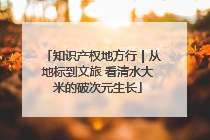 知识产权地方行｜从地标到文旅 看清水大米的破次元生长