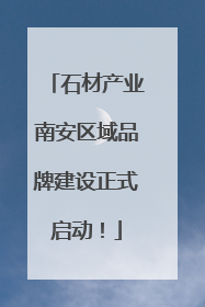石材产业南安区域品牌建设正式启动！