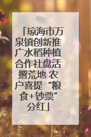 琼海市万泉镇创新推广水稻种植合作社盘活撂荒地 农户喜提“粮食+钞票”分红