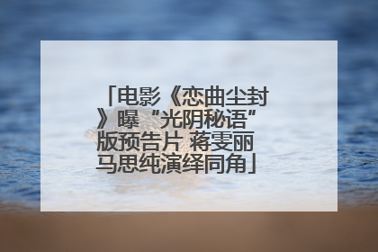 电影《恋曲尘封》曝“光阴秘语”版预告片 蒋雯丽马思纯演绎同角