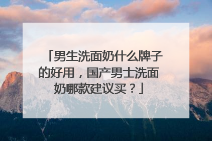 男生洗面奶什么牌子的好用，国产男士洗面奶哪款建议买？