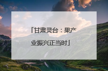 甘肃灵台：果产业振兴正当时