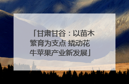 甘肃甘谷：以苗木繁育为支点 撬动花牛苹果产业新发展