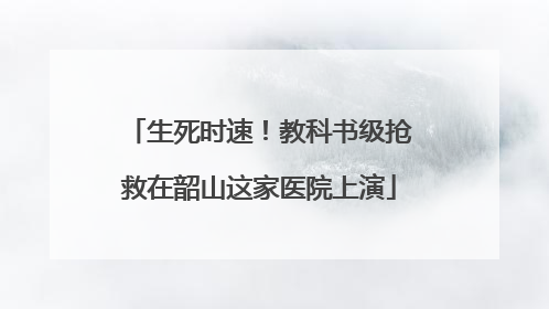 生死时速！教科书级抢救在韶山这家医院上演