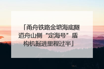 甬舟铁路金塘海底隧道舟山侧“定海号”盾构机掘进里程过半