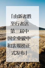 由新者胜 至行者达 第三届中国企业碳中和表现榜正式发布