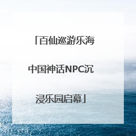 百仙巡游乐海 中国神话NPC沉浸乐园启幕