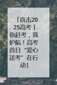 直击2025高考丨你赶考，我护航！高考首日“爱心送考”在行动